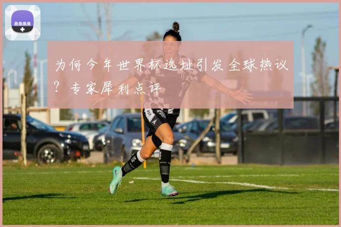 为何今年世界杯选址引发全球热议？专家犀利点评