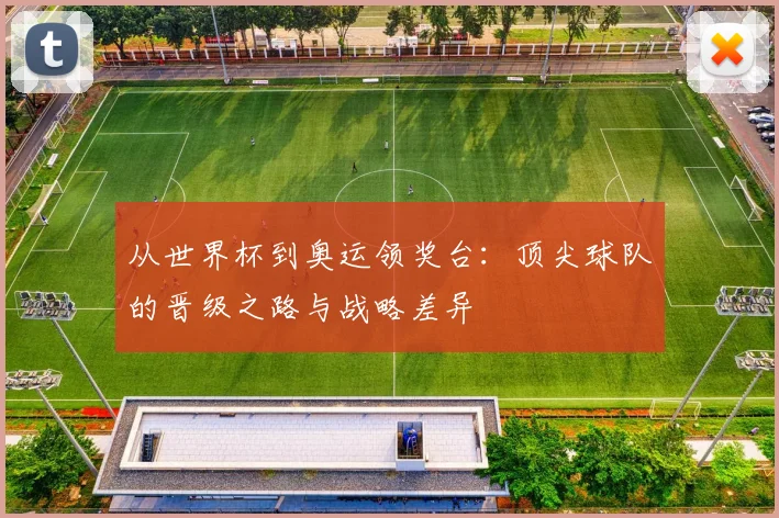 从世界杯到奥运领奖台：顶尖球队的晋级之路与战略差异